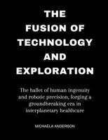 The fusion of technology and exploration: The ballet of human ingenuity and robotic precision, forging a groundbreaking era in interplanetary healthca B0CVRW71FH Book Cover
