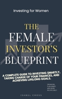 The Female Investor's Bleuprint: A Complete Guide to Investing Smartly, Taking Charges of Your Finances, And Achieving Lifelong Goals B0DTYHCFQV Book Cover