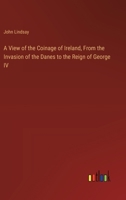 A View of the Coinage of Ireland, From the Invasion of the Danes to the Reign of George IV 338513918X Book Cover