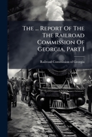 The ... Report Of The The Railroad Commission Of Georgia, Part 1... 1277630550 Book Cover