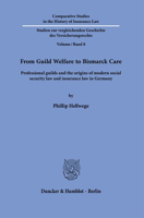From Guild Welfare to Bismarck Care: Professional Guilds and the Origins of Modern Social Security Law and Insurance Law in Germany 3428181557 Book Cover