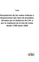 Recopilación de las reales órdenes y disposiciones del ramo de presidios, dictadas por el Gobierno de S.M. y por la Capitanía de la Isla de Cuba, desde 1798 hasta 1860 3752481838 Book Cover