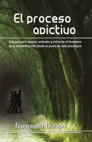 El proceso adictivo: Una guía para conocer, entender y enfrentar el fenómeno de la autodestrucción desde un punto de vista psicológico B0FVT3GPLQ Book Cover