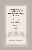 Abstracts from the Land Records of Dorchester County, Maryland, Volume D: 1742-1756 1680344943 Book Cover