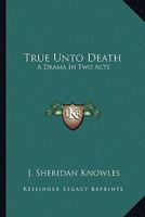 True Unto Death: A Drama In Two Acts 0548286450 Book Cover