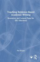 Teaching Evidence-Based Academic Writing: Resources and Lesson Plans for ESL Educators 1032889810 Book Cover