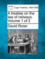 A treatise on the law of railways. Volume 1 of 2 1240014066 Book Cover