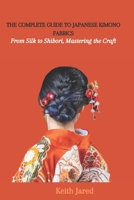 THE COMPLETE GUIDE TO JAPANESE KIMONO FABRICS: From Silk to Shibori, Mastering the Craft B0CGKYH9P3 Book Cover