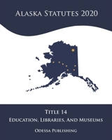 Alaska Statutes 2020 Title 14 Education, Libraries, And Museums B08JDTN7RL Book Cover