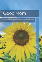 Good Mom: A Faith Based Guide for Mothers in Hard Seasons B0GMLBCXVS Book Cover