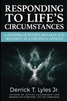 Responding to Life's Circumstances!: A Synopsis of Peter's Responses, As a Disciple & An Apostle 1070986925 Book Cover