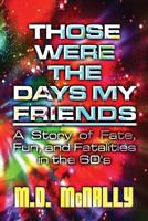 Those Were the Days My Friends: A Story of Fate, Fun, and Fatalities in the 60's 1630007048 Book Cover