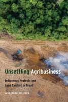 Unsettling Agribusiness: Indigenous Protests and Land Conflict in Brazil 1496208382 Book Cover