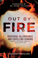 Out by Fire: Receiving Deliverance and Expelling Demons through the Power, Presence and Glory of God 0768476542 Book Cover