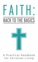 Faith: Back to the Basics: A Practical Handbook for Christian Living 1620297604 Book Cover