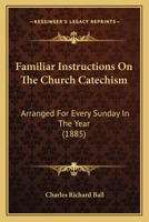 Familiar Instructions On The Church Catechism: Arranged For Every Sunday In The Year 0469415215 Book Cover