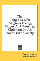 The Religious Life: Religious Living, Prayer And Worship, Christians In An Unchristian Society 1432627392 Book Cover