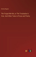 The Forgot-Me-Not, or The Troubadour's Vow. And Other Tales in Prose and Poetry 3385349117 Book Cover