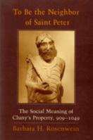 To Be the Neighbor of Saint Peter: The Social Meaning of Cluny's Property, 909-1049 080142206X Book Cover