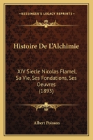 Histoire De L'Alchimie: XIV Siecle Nicolas Flamel, Sa Vie, Ses Fondations, Ses Oeuvres (1893) 1161005161 Book Cover
