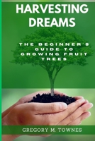 Harvesting Dreams: The Beginner's Guide to Growing Fruit trees B0CJXMC6TM Book Cover