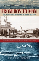 From Boy to Man: Sailing with the Royal Navy in World War Two 1925707636 Book Cover