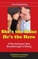 She's the Prize He's the Hero: A Revolutionary New Breakthrough in Dating 1497346088 Book Cover