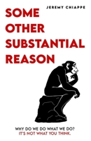 Some Other Substantial Reason: Why Do We Do What We Do? It's Not What You Think. B0BV4BK3NQ Book Cover