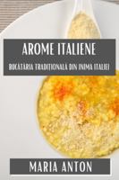 Arome Italiene: Bucataria Tradi?ionala din Inima Italiei (Romanian Edition) 1835866301 Book Cover