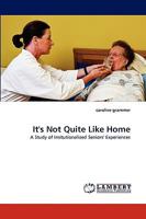 It's Not Quite Like Home: A Study of Insitutionalized Seniors' Experiences 3838340523 Book Cover