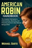 AMERICAN ROBIN HANDBOOK: The Complete Field Guide to Understanding, Observing, and Protecting America’s Most Beloved Backyard Bird B0G5K9N58B Book Cover