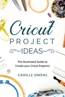 Cricut Project Ideas: The Illustrated Guide to Create your Cricut Projects (Cricut Mastery 2020) B084GFVQNB Book Cover