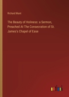 The Beauty of Holiness: a Sermon, Preached At The Consecration of St. James's Chapel of Ease 3385123879 Book Cover