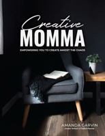 Creative Momma: Empowering You to Create Amidst the Chaos 0692182632 Book Cover