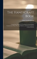 The Handicraft Book: Comprising Methods of Teaching Cord and Raffia Construction Work, Weaving, Basketry and Chair Caning in Graded Schools - Primary Source Edition 1015867049 Book Cover