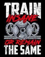 Train Insane Or Remain The Same: Train Insane or Remain The Same Weightlifting Gym Athlete 2020-2021 Weekly Planner & Gratitude Journal (110 Pages, 8" ... Moments of Thankfulness & To Do Lists 1675990689 Book Cover
