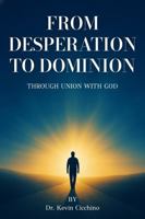 From Desperation to Dominion: Through Union With God 1968762299 Book Cover