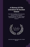 A History of the Literature of Ancient Greece: From the Foundation of the Socratic Schools to the Taking of Constantinople by the Turks. Being a Continuation of K. O. Muller's Work, Volume 2 1358615950 Book Cover