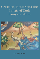 Creation, Matter and the Image of God: Essays on John 1925679241 Book Cover