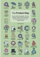 The Product Map: Successfully navigating Product Design, Business development & Project management, and Deliver value B0GW8SN813 Book Cover