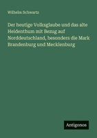 Der heutige Volksglaube und das alte Heidenthum mit Bezug auf Norddeutschland, besonders die Mark Brandenburg und Mecklenburg 3388468915 Book Cover
