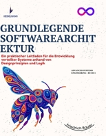 GRUNDLEGENDE SOFTWAREARCHITEKTUR: Ein praktischer Leitfaden für die Entwicklung verteilter Systeme anhand von Designprinzipien und Logik (German Edition) B0FFMR1JDD Book Cover