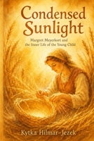 Condensed Sunlight: Margret Meyerkort and the Inner Life of the Young Child B0H6CSG3QC Book Cover