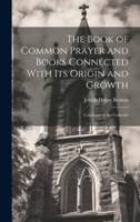 The Book of Common Prayer and Books Connected With Its Origin and Growth: Catalogue of the Collectio 1019460016 Book Cover