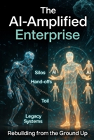 The AI-Amplified Enterprise: Rebuilding from the Ground Up B0GWD1MH8W Book Cover