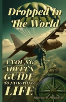 Dropped in the World: A Young Adult's Guide to Navigating Life B0DV4TSK2P Book Cover
