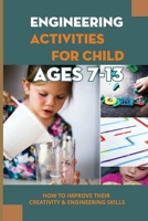 Engineering Activities For Child Ages 7-13: How To Improve Their Creativity & Engineering Skills: Nteresting Engineering Projects To Make With Kid For Father B0976DSFD2 Book Cover