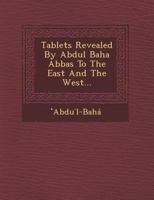 Tablets Revealed by Abdul Baha Abbas to the East and the West... 1249965187 Book Cover