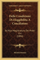 Delle Condizioni Di Eleggibilita A Conciliatore: Ed Alla Magistratura Dei Probi-Viri (1894) 1147835217 Book Cover
