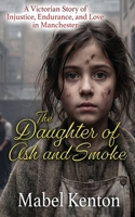 The Daughter of Ash and Smoke: A Victorian story of Injustice, Endurance, and Love in manchester B0GPK8Z8D2 Book Cover